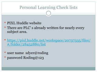 Personal Learning Check lists
 PIXL Huddle website
 There are PLC' s already written for nearly every
subject area.
 https://pixl.huddle.net/workspace/20737335/files/
#/folder/28452880/list
 user name sdyer@roding
 password Roding@123
 