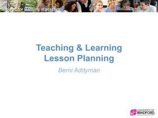 Teaching & Learning
Lesson Planning
Berni Addyman

 