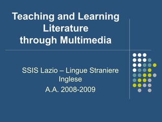 Teaching and Learning Literature through Multimedia SSIS Lazio – Lingue Straniere Inglese A.A. 2008-2009 