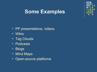 Some Examples PP presentations, videos Wikis Tag Clouds Podcasts Blogs Mind Maps Open-source platforms 