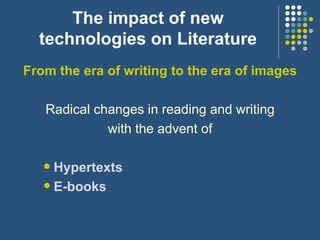 The impact of new technologies on Literature From the era of writing to the era of images Radical changes in reading and writing with the advent of Hypertexts E-books 