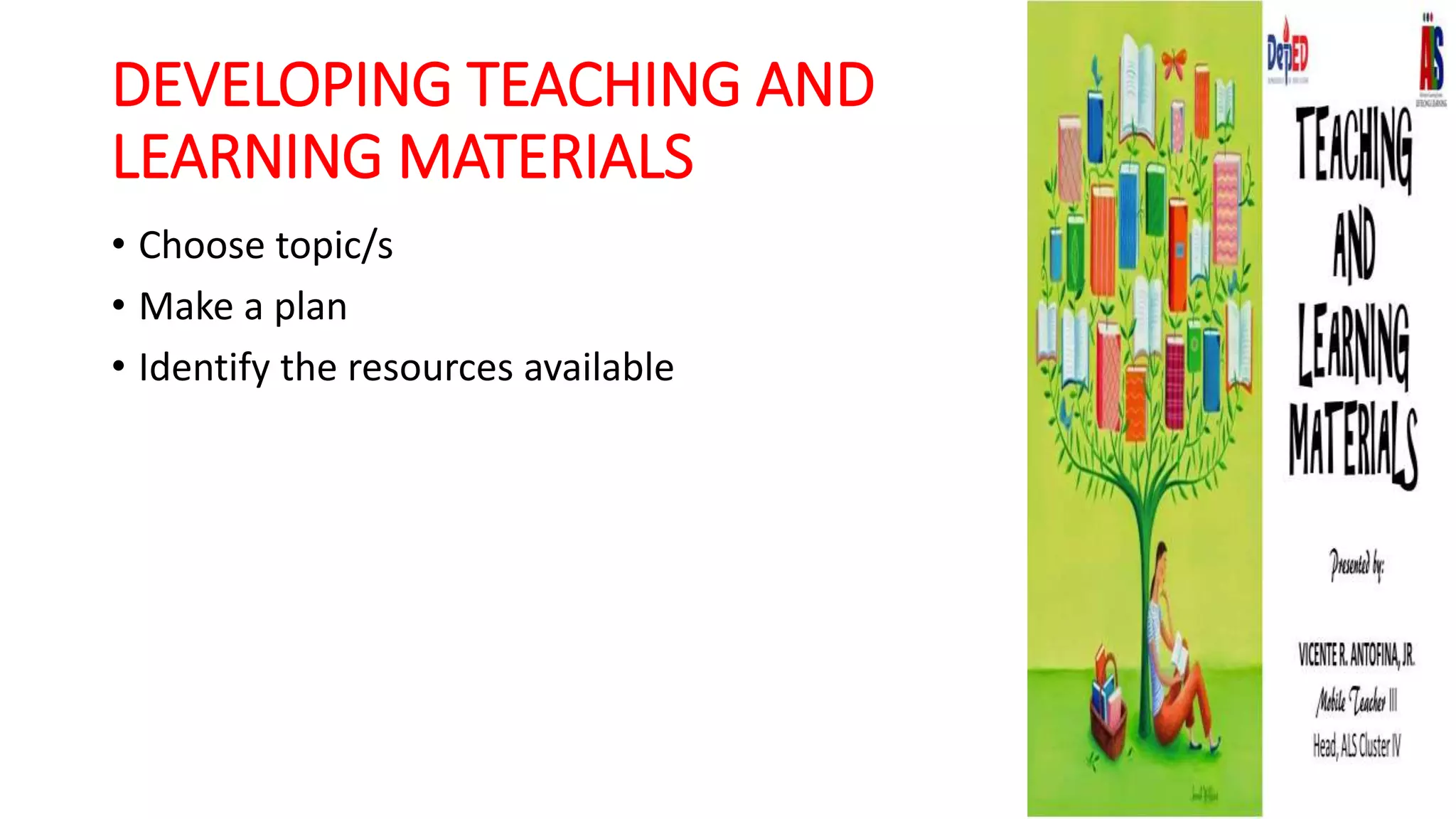 DEVELOPING TEACHING AND
LEARNING MATERIALS
• Choose topic/s
• Make a plan
• Identify the resources available
 
