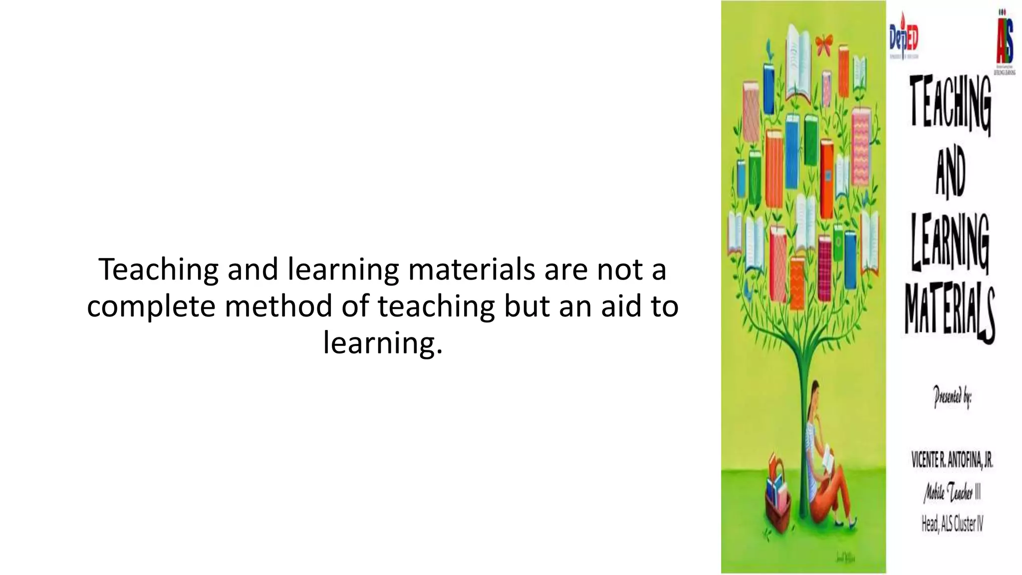Teaching and learning materials are not a
complete method of teaching but an aid to
learning.
 