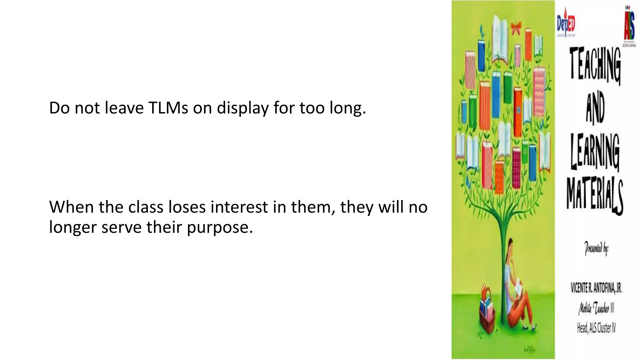 Do not leave TLMs on display for too long.
When the class loses interest in them, they will no
longer serve their purpose.
 