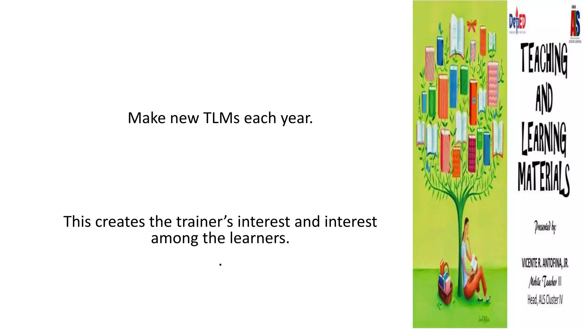 Make new TLMs each year.
This creates the trainer’s interest and interest
among the learners.
.
 
