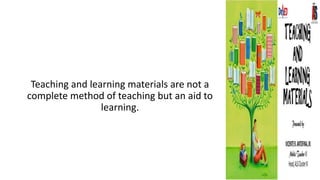 Teaching and learning materials are not a
complete method of teaching but an aid to
learning.
 