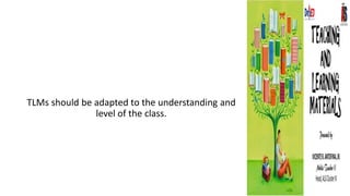 TLMs should be adapted to the understanding and
level of the class.
 