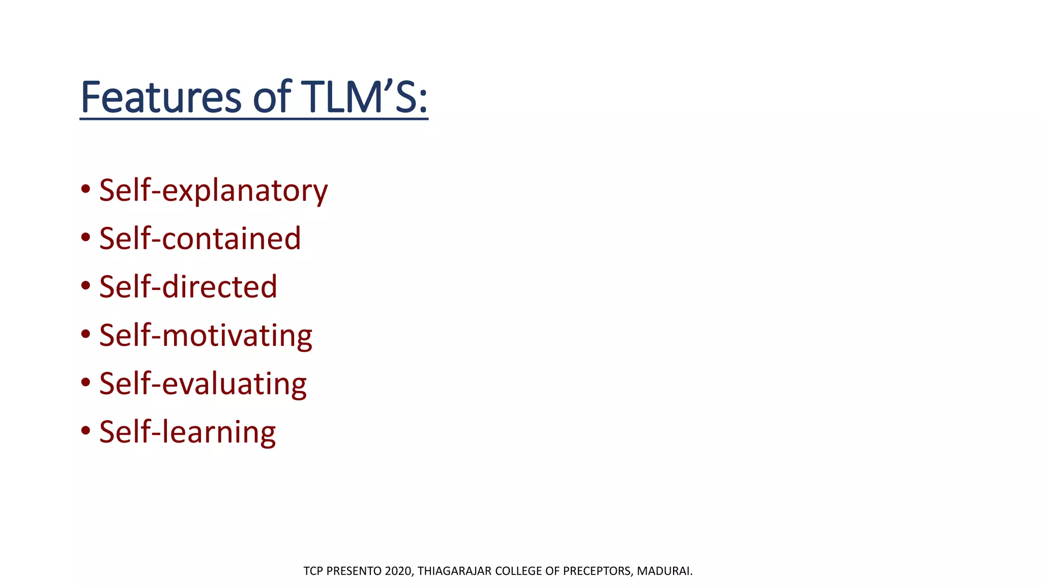 Features of TLM’S:
• Self-explanatory
• Self-contained
• Self-directed
• Self-motivating
• Self-evaluating
• Self-learning
TCP PRESENTO 2020, THIAGARAJAR COLLEGE OF PRECEPTORS, MADURAI.
 