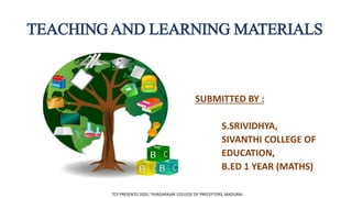 TEACHING AND LEARNING MATERIALS
SUBMITTED BY :
S.SRIVIDHYA,
SIVANTHI COLLEGE OF
EDUCATION,
B.ED 1 YEAR (MATHS)
TCP PRESENTO 2020, THIAGARAJAR COLLEGE OF PRECEPTORS, MADURAI.
 