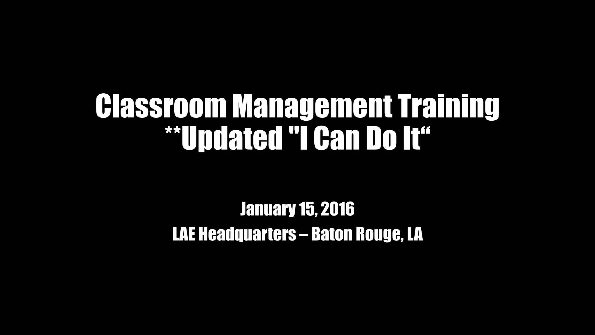 Classroom Management Training
**Updated "I Can Do It“
January 15, 2016
LAE Headquarters – Baton Rouge, LA