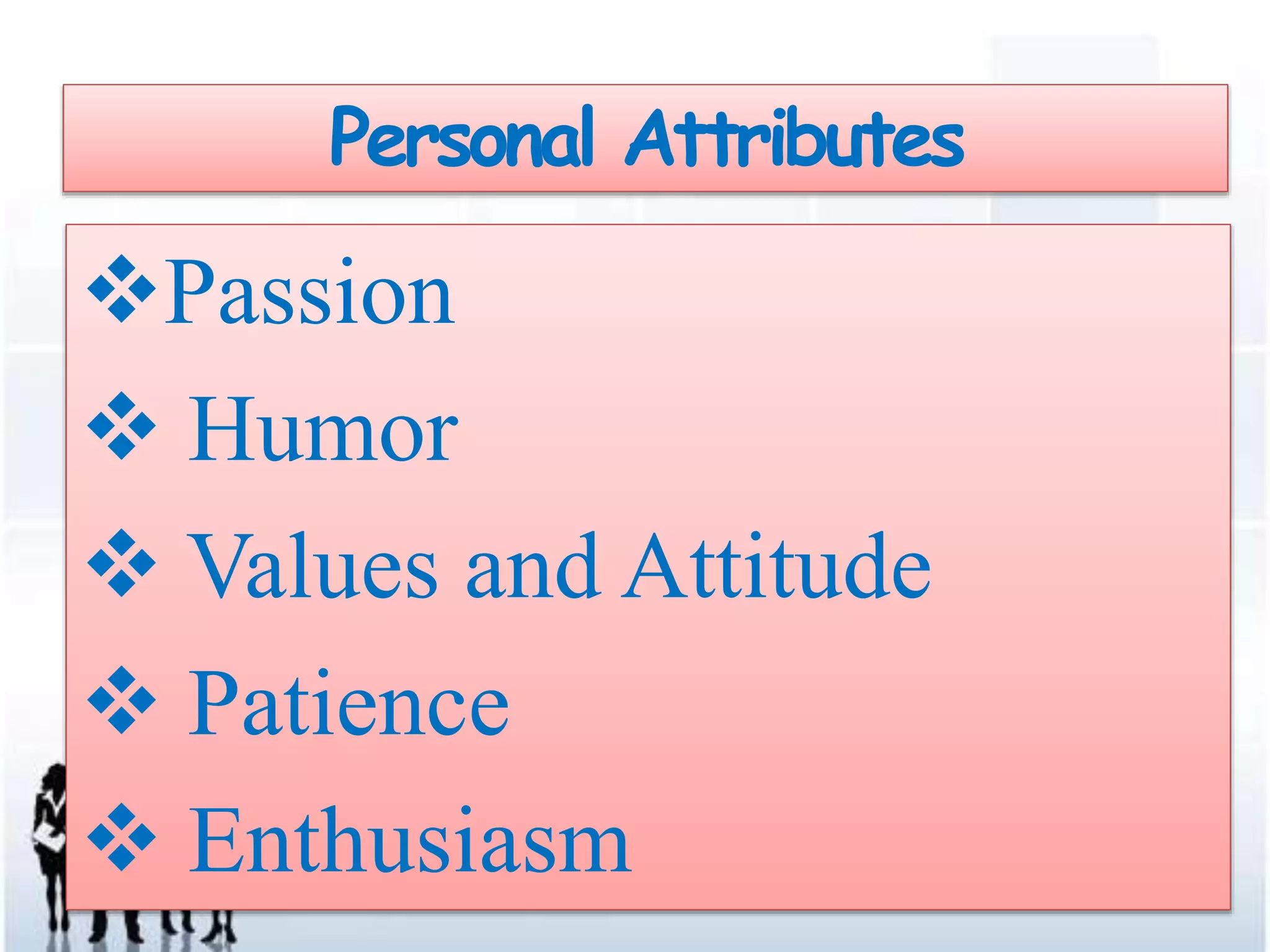 Passion
Humor
Values and Attitude
Patience
Enthusiasm
Personal Attributes
