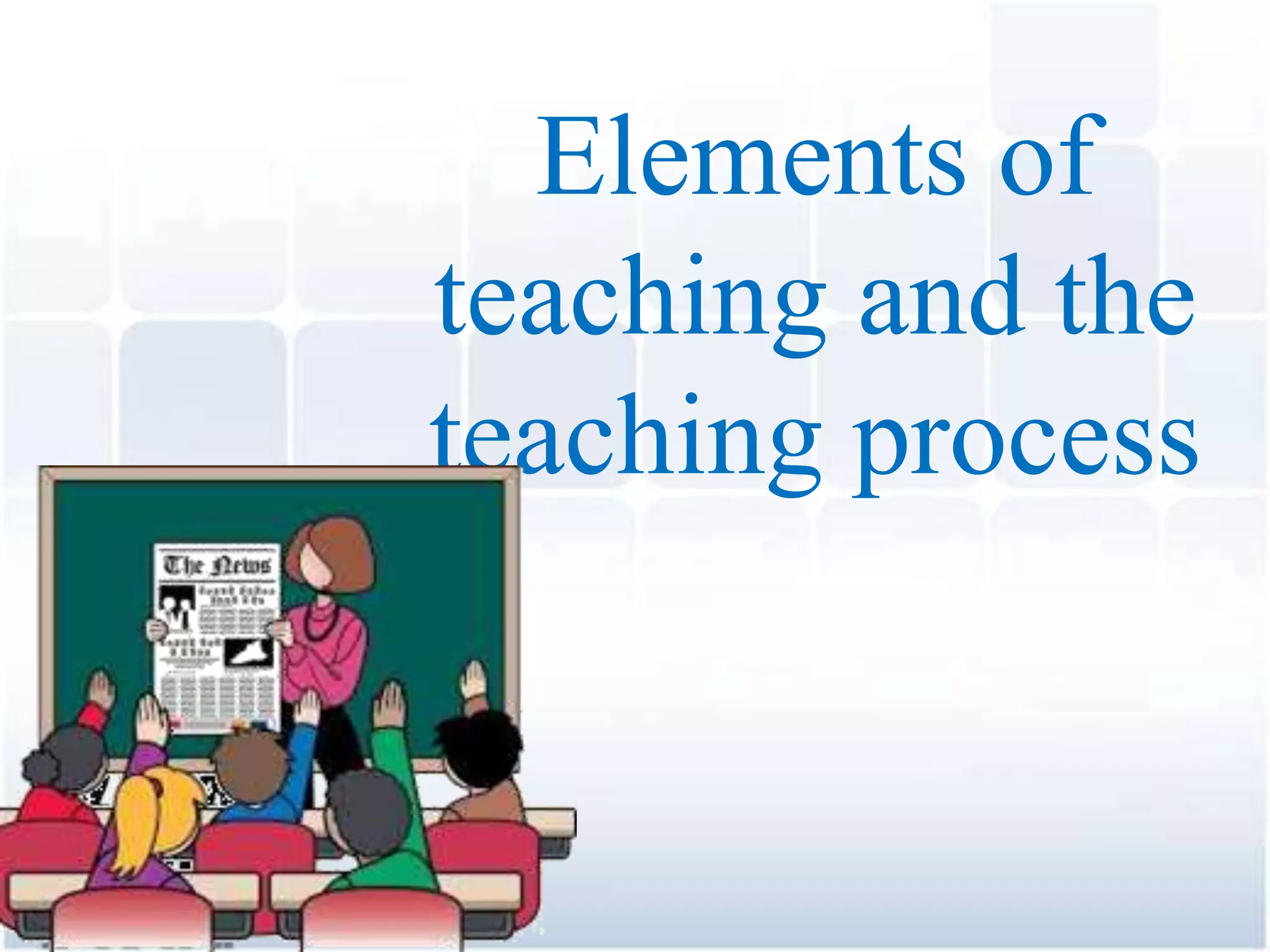 Elements of
teaching and the
teaching process