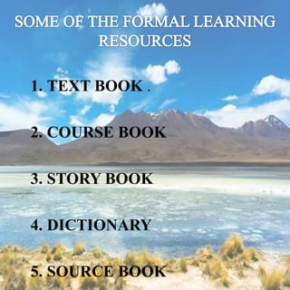 1. TEXT BOOK .
2. COURSE BOOK
3. STORY BOOK
4. DICTIONARY
5. SOURCE BOOK
 