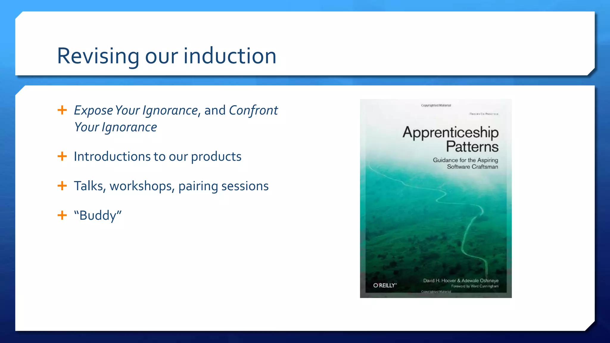 Revising our induction
 ExposeYour Ignorance, and Confront
Your Ignorance
 Introductions to our products
 Talks, workshops, pairing sessions
 “Buddy”
 