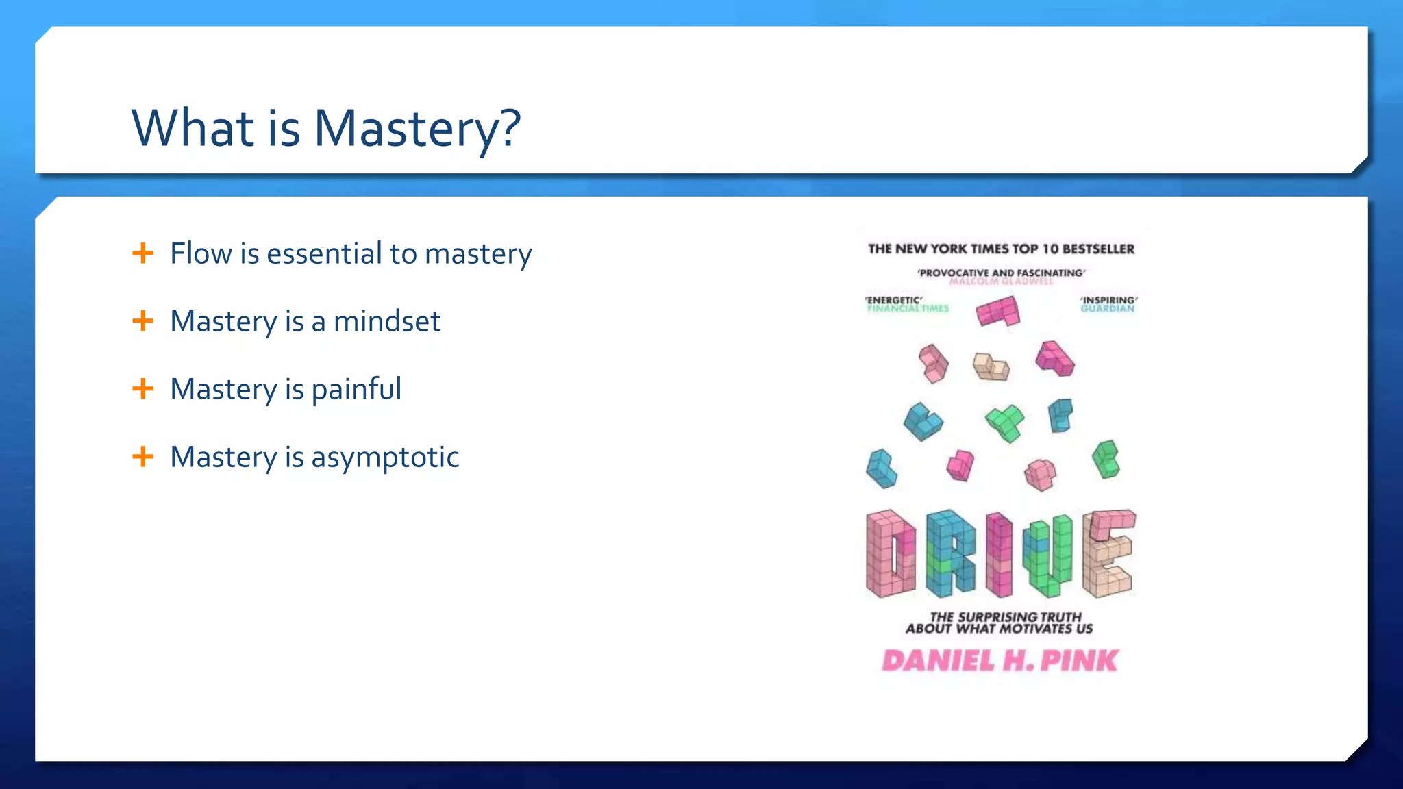 What is Mastery?
 Flow is essential to mastery
 Mastery is a mindset
 Mastery is painful
 Mastery is asymptotic
 