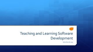 Teaching and Learning Software
Development
SoCraTes UK 2013
 