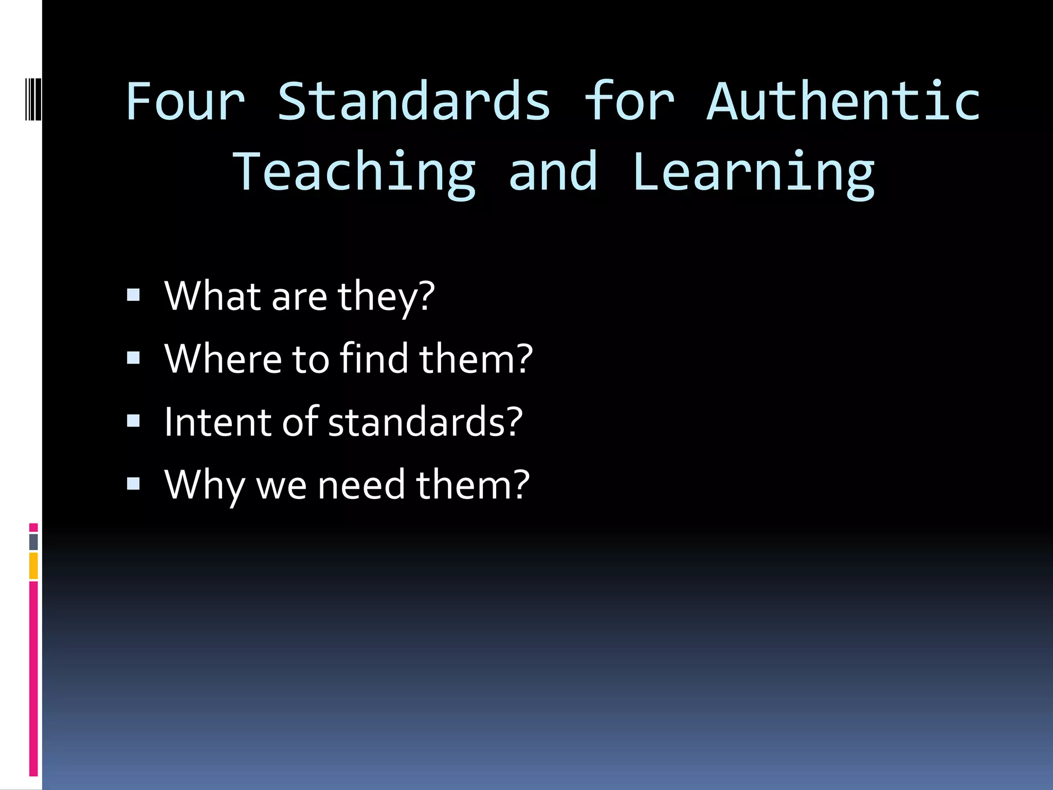 Four Standards for Authentic
Teaching and Learning
 What are they?
 Where to find them?
 Intent of standards?
 Why we need them?

 