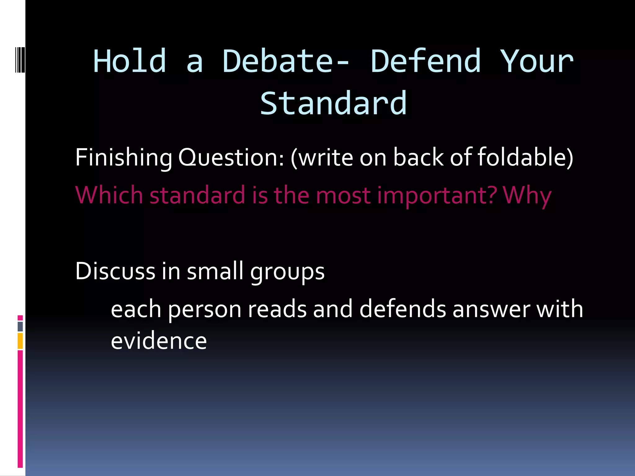 Hold a Debate- Defend Your
Standard
Finishing Question: (write on back of foldable)
Which standard is the most important? Why
Discuss in small groups
each person reads and defends answer with
evidence

 