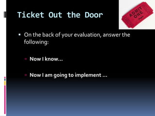 Ticket Out the Door
 On the back of your evaluation, answer the
following:
 Now I know…
 Now I am going to implement …

 