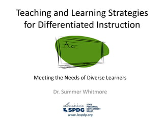 Teaching and Learning Strategies
for Differentiated Instruction
Meeting the Needs of Diverse Learners
Dr. Summer Whitmore
 