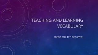 TEACHING AND LEARNING
V0CABULARY
SOFELS CPD, 17TH OCT (J YEO)
 