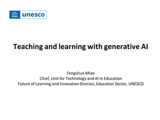 Teaching and learning with generative AI
Fengchun Miao
Chief, Unit for Technology and AI in Education
Future of Learning and InnovationDivision, Education Sector, UNESCO
 