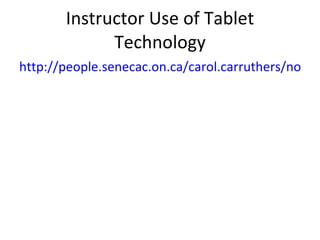 Instructor Use of Tablet Technology http://people.senecac.on.ca/carol.carruthers/notebook/notebook.html 