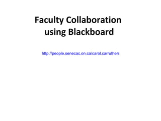 Faculty Collaboration  using Blackboard http://people.senecac.on.ca/carol.carruthers/camtasia projects/html final/blackboardcollaboration/blackboard collaboration final.html 