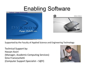Enabling Software Supported by the Faculty of Applied Science and Engineering Technology Technical Support by: Hassan Assiri  (Manager, Academic Computing Services) Gino Franceschetti  (Computer Support Specialist – S@Y) 