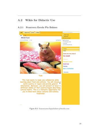 A.2 Wikis for Didactic Use
A.2.1 Francesca Escola Pia Balmes
Figure A.4: francescaescolapiabalmes.pbworks.com
39
 