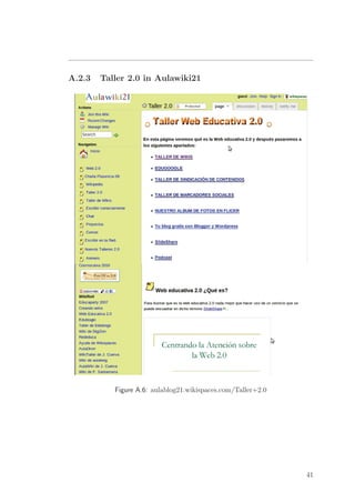 A.2.3 Taller 2.0 in Aulawiki21
Figure A.6: aulablog21.wikispaces.com/Taller+2.0
41
 