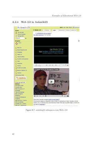 Examples of Educational Web 2.0
A.2.4 Web 2.0 in Aulawiki21
Figure A.7: aulablog21.wikispaces.com/Web+2.0
42
 