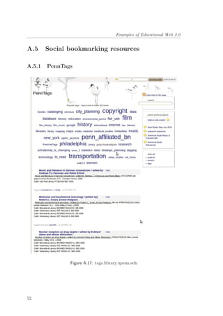 Examples of Educational Web 2.0
A.5 Social bookmarking resources
A.5.1 PennTags
Figure A.17: tags.library.upenn.edu
52
 