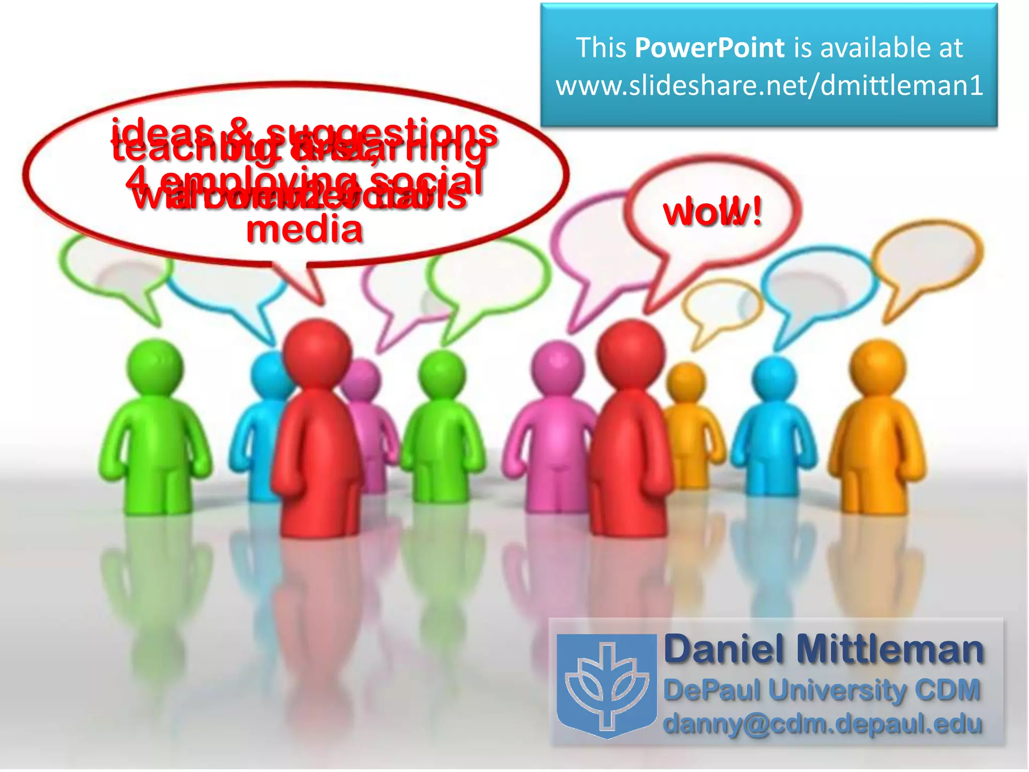 This PowerPoint is available at
                       www.slideshare.net/dmittleman1
ideas but & learning
      & suggestions
teaching first,
 4 employing social
 with web2.0 tools
   a commercial
       media                  wow!
                               lol!




                              Daniel Mittleman
                              DePaul University CDM
                              danny@cdm.depaul.edu
 