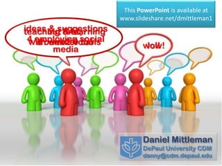 This PowerPoint is available at
                       www.slideshare.net/dmittleman1
ideas but & learning
      & suggestions
teaching first,
 4 employing social
 with web2.0 tools
   a commercial
       media                  wow!
                               lol!




                              Daniel Mittleman
                              DePaul University CDM
                              danny@cdm.depaul.edu
 