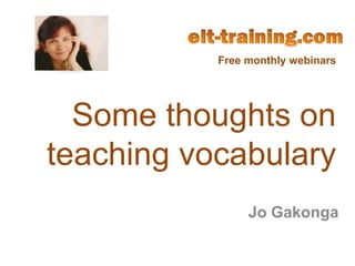 Free monthly webinars




  Some thoughts on
teaching vocabulary
                Jo Gakonga
 