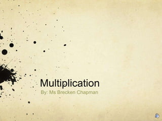 Multiplication
By: Ms Brecken Chapman
 