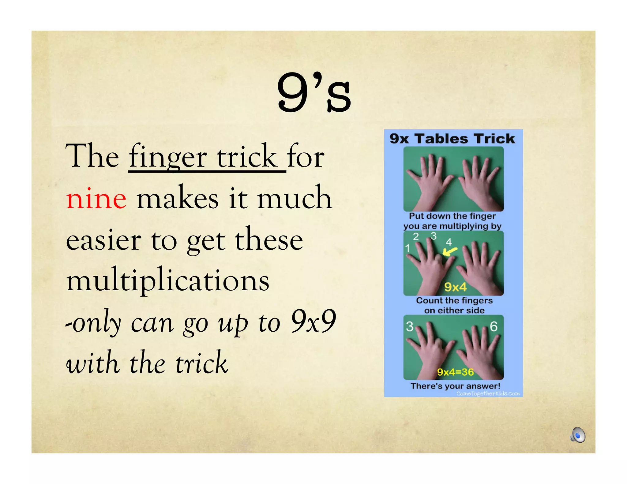 9’s
The finger trick for
nine makes it much
easier to get these
multiplications
-only can go up to 9x9
with the trick
 