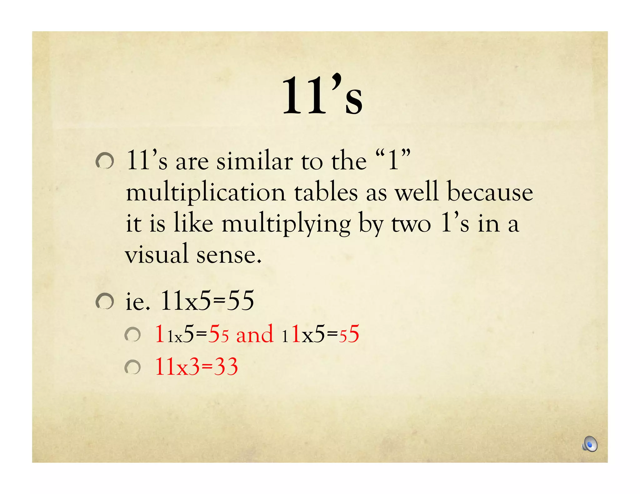 11’s
!   11’s are similar to the “1”
   multiplication tables as well because
   it is like multiplying by two 1’s in a
   visual sense.
!   ie. 11x5=55
    !   11x5=55 and 11x5=55
    !   11x3=33
 