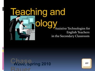 Teaching and Technology      Assistive Technologies for                      English Teachers  in the Secondary Classroom Chase Bauer W200, Spring 2010 