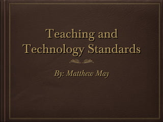 Teaching andTeaching and
Technology StandardsTechnology Standards
By: Matthew MayBy: Matthew May
 
