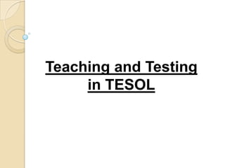 Teaching and Testing
     in TESOL
 