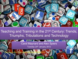Teaching and Training in the 21st Century: Trends,
     Triumphs, Tribulations and Technology

                     Carol Maynard and Alex Spiers
                            Tuesday 24th January 2012

  http://www.flickr.com/photos/kexino/6336663225/
 