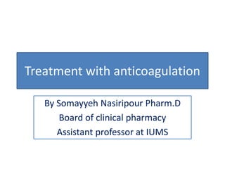 Treatment with anticoagulation
By Somayyeh Nasiripour Pharm.D
Board of clinical pharmacy
Assistant professor at IUMS
 