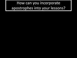 How can you incorporate 
apostrophes into your lessons? 
 