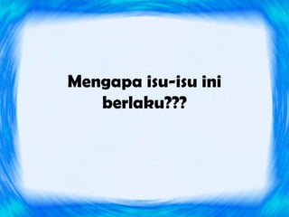 Mengapa isu-isu ini
   berlaku???
 