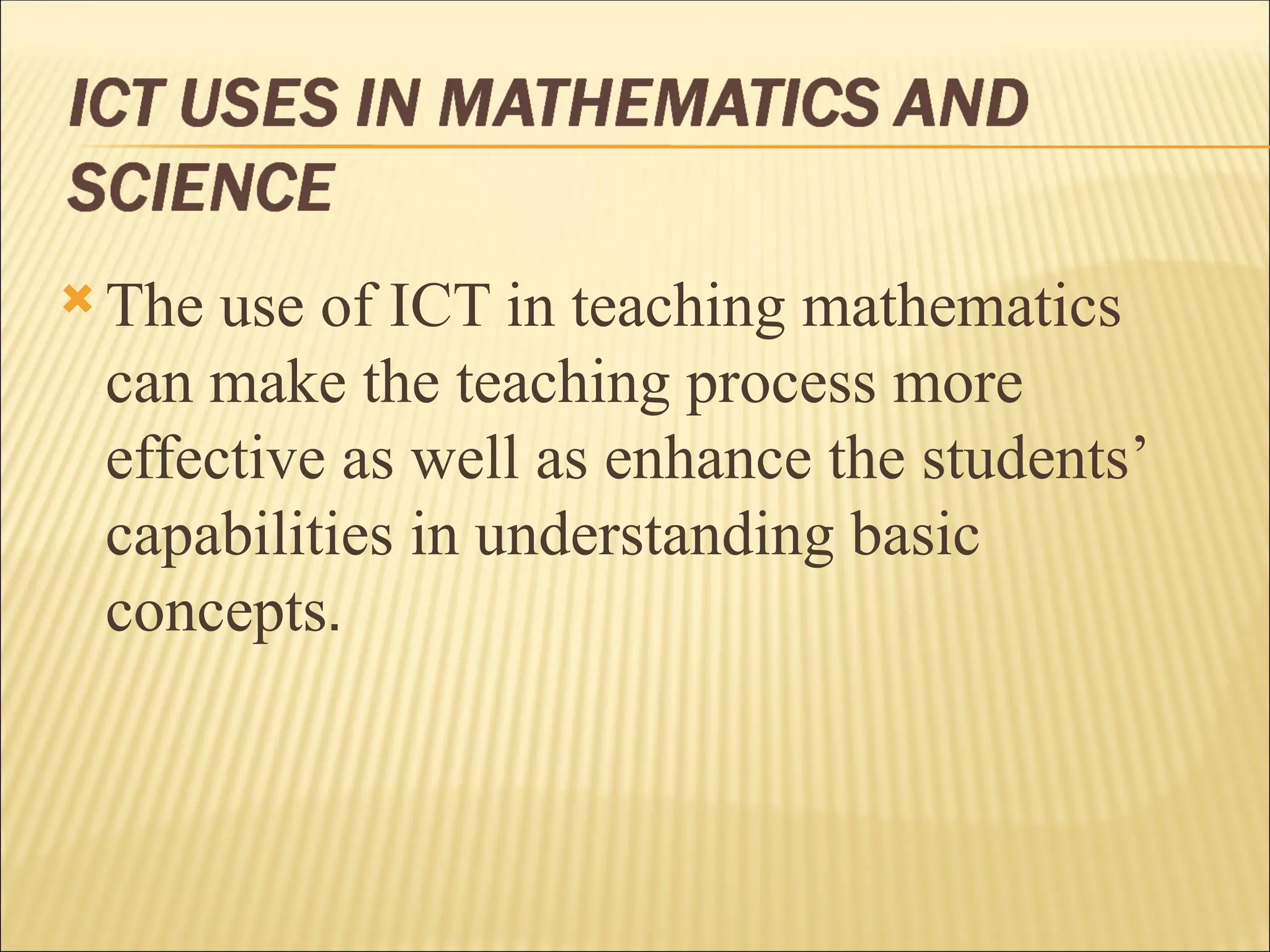  The use of ICT in teaching mathematics
can make the teaching process more
effective as well as enhance the students’
capabilities in understanding basic
concepts.
 