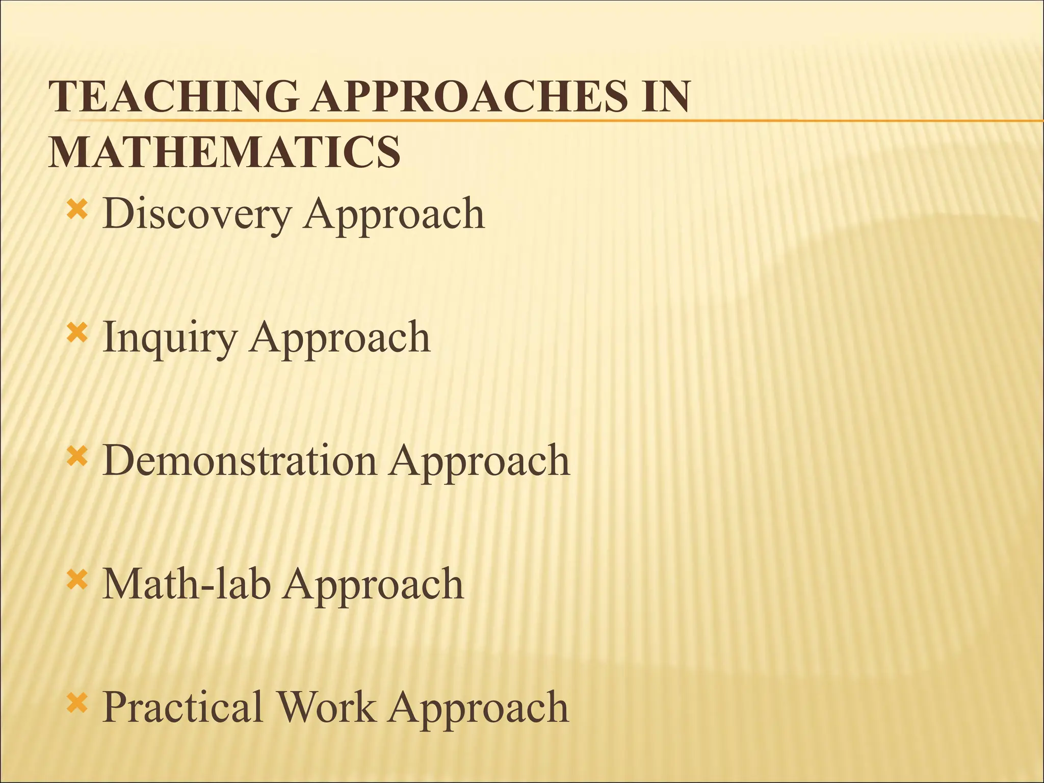 TEACHING APPROACHES IN
MATHEMATICS
 Discovery Approach
 Inquiry Approach
 Demonstration Approach
 Math-lab Approach
 Practical Work Approach
 