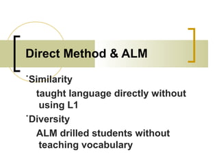 Direct Method & ALM
˙Similarity
taught language directly without
using L1
˙Diversity
ALM drilled students without
teaching vocabulary
 