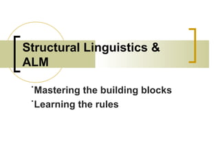 Structural Linguistics &
ALM
˙Mastering the building blocks
˙Learning the rules
 